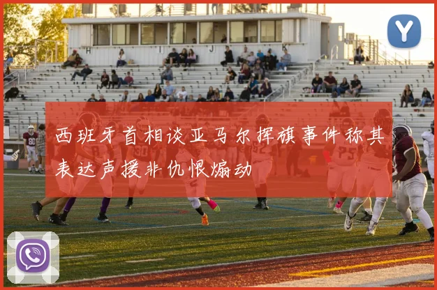 西班牙首相谈亚马尔挥旗事件称其表达声援非仇恨煽动