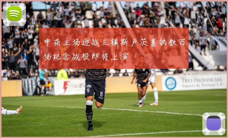 申花主场迎战三镇斯卢茨基执教百场纪念战役即将上演