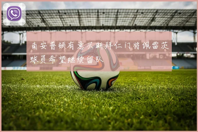 南安普顿有意买断拜仁门将佩雷茨球员希望继续留队
