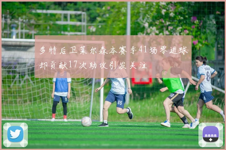 多特后卫莱尔森本赛季41场零进球却贡献17次助攻引发关注