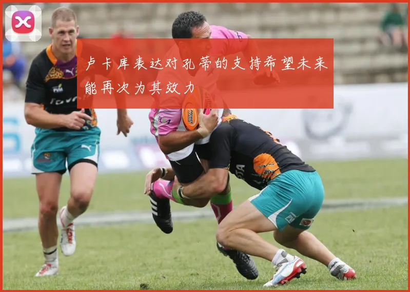 卢卡库表达对孔蒂的支持希望未来能再次为其效力