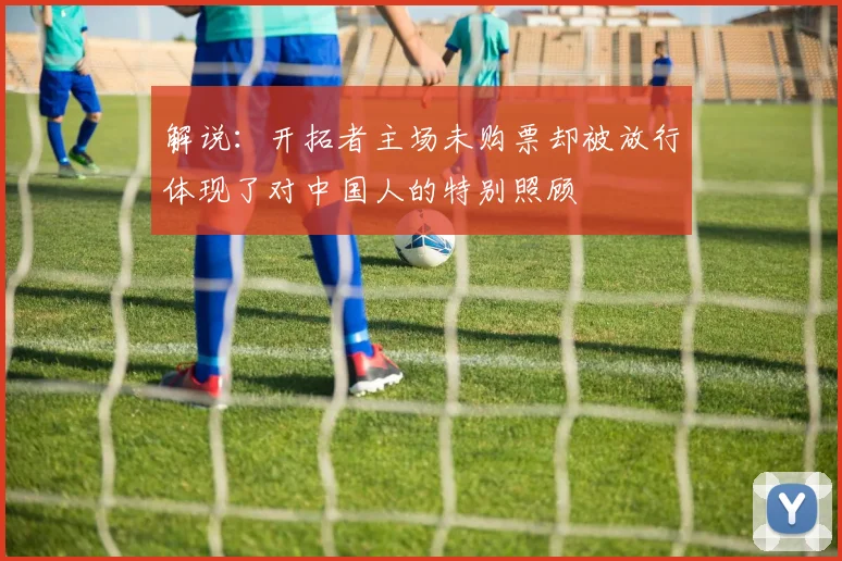 解说：开拓者主场未购票却被放行体现了对中国人的特别照顾