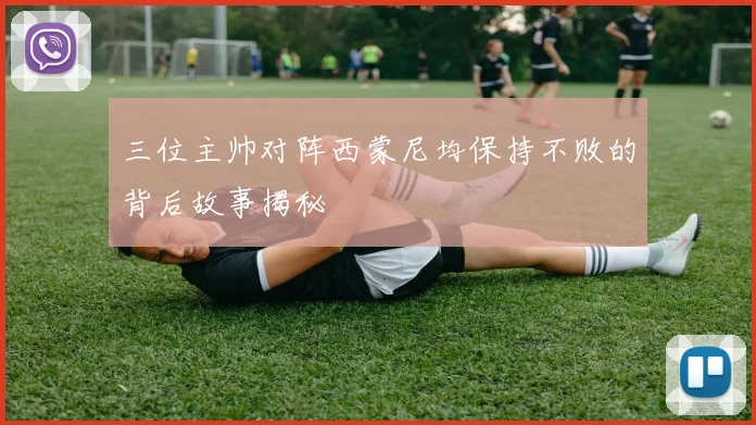 三位主帅对阵西蒙尼均保持不败的背后故事揭秘