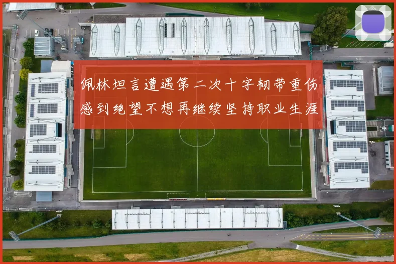 佩林坦言遭遇第二次十字韧带重伤感到绝望不想再继续坚持职业生涯