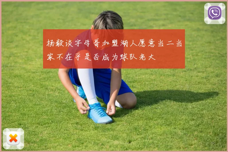 杨毅谈字母哥加盟湖人愿意当二当家不在乎是否成为球队老大