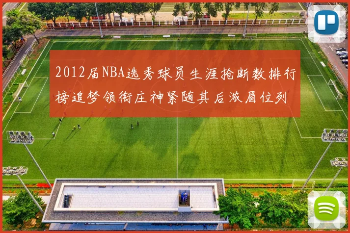 2012届NBA选秀球员生涯抢断数排行榜追梦领衔庄神紧随其后浓眉位列第三